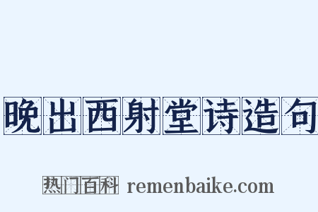 晚出西射堂诗造句是什么意思的图片